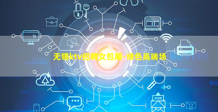 无锡ktv招聘女包厢-绿色高端场